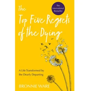 Top Five Regrets of the Dying by Bronnie Ware