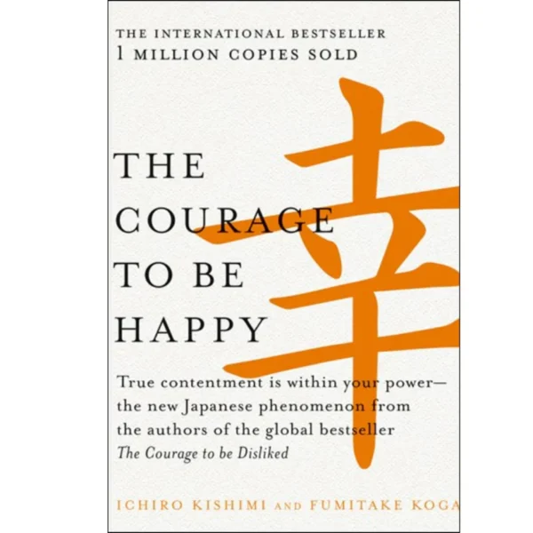 The Courage to be Happy by Ichiro Kishimi ,  Fumitake Koga