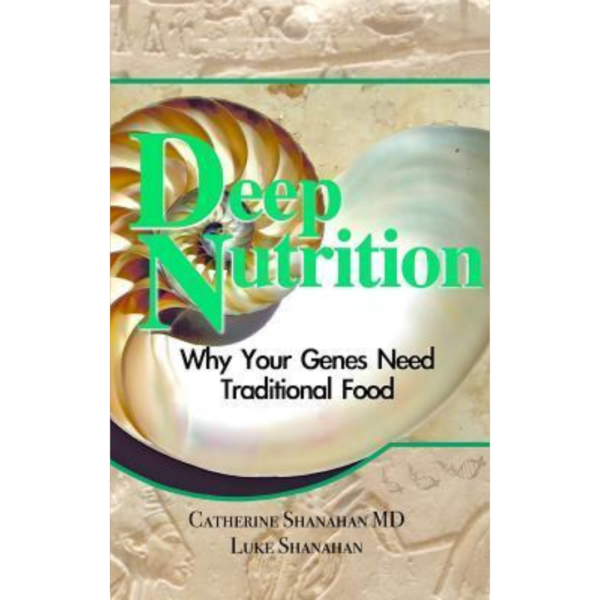 Deep Nutrition: Why Your Genes Need Traditional Food by Catherine Shanahan