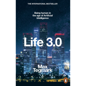 Life 3.0: Being Human in the Age of Artificial Intelligence by Max Tegmark