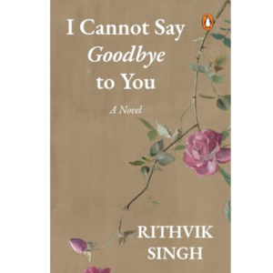 I Cannot Say Goodbye to You by Rithvik Singh