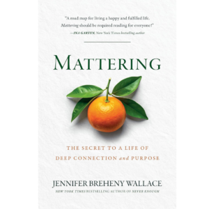 Mattering: The Secret to a Life of Deep Connection and Purpose by Jennifer Breheny Wallace