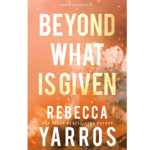 Beyond What is Given By Rebecca Yarros